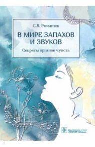 В мире запахов и звуков. Секреты органов чувств / Рязанцев Сергей Валентинович