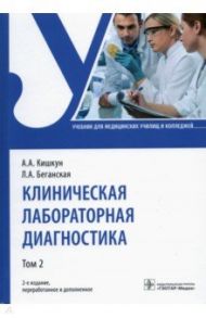 Клиническая лабораторная диагностика. Учебник. В 2-х томах. Том 2 / Кишкун Алексей Алексеевич, Беганская Людмила Алексеевна
