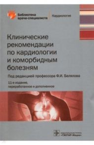 Клинические рекомендации по кардиологии и коморбидным болезням. Библиотека врача-специалиста / Белялов Фарид Исмагильевич, Куклин Сергей Германович, Миллер Ольга Николаевна