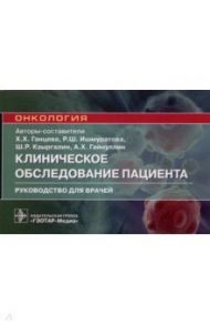 Клиническое обследование пациента. Руководство / Ганцева Халида Ханафиевнв, Кзыргалин Шамиль Римович, Ишмуратова Рената Шамилевна