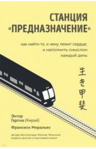 Станция "Предназначение". Как найти то, к чему лежит сердце, и наполнить смыслом каждый день / Гарсия (Кирай) Эктор, Миральес Франсеск