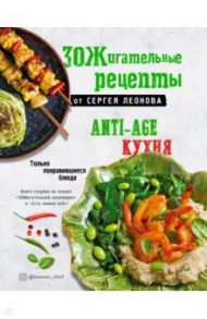 ЗОЖигательные рецепты от Сергея Леонова. Anti-age кухня.Только понравившиеся блюда / Леонов Сергей Юрьевич