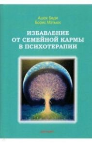 Избавление от семейной кармы в психотерапии / Беди Ашок, Мэтьюс Борис