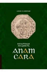 Кельтская мудрость. Anam Cara / О`Донохью Джон
