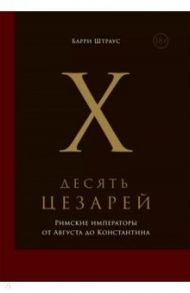 Десять цезарей. Римские императоры от Августа до Константина / Штраус Барри