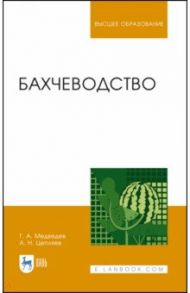 Бахчеводство. Учебник / Медведев Геннадий Андреевич, Цепляев Алексей Николаевич