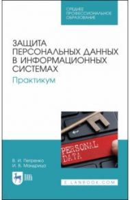 Защита персональных данных в информационных системах. Практикум. Учебное пособие для СПО / Петренко Вячеслав Иванович, Мандрица Игорь Владимирович