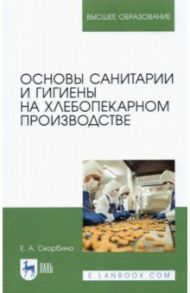 Основы санитарии и гигиены на хлебопекарном производстве / Скорбина Елена Александровна