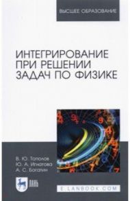 Интегрирование при решении задач по физике / Богатин Александр Соломонович, Игнатова Юлия Александровна, Тополов Виталий Юрьевич