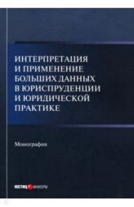 Интерпретация и применение больших данных в юриспруденции и юридической практике. Монография / Тихомиров Юрий Александрович, Кашанин Андрей Васильевич, Чураков В. Д.