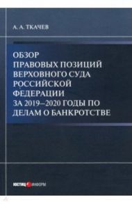 Обзор правовых позиций Верховного Суда Российской Федерации за 2019-2020 гг по делам о банкротстве / Ткачев Александр Александрович