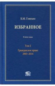 Избранное. В 5-ти томах. Том 2. Гражданское право. 2003–2014 / Гонгало Бронислав Мичиславович