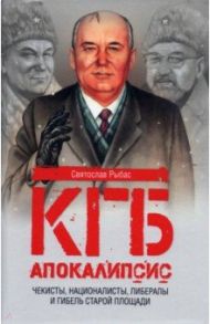 КГБ. Апокалипсис. Чекисты, националисты, либералы и гибель Старой площади / Рыбас Святослав Юрьевич