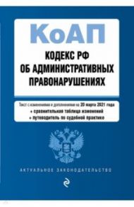 Кодекс Российской Федерации об административных правонарушениях. Ред. на 20 марта 2021 года