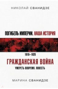 Погибель Империи. Наша история. Гражданская война / Сванидзе Николай Карлович, Сванидзе Марина