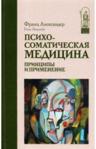 Психосоматическая медицина. Принципы и применение / Александер Франц