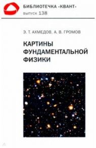 Картины фундаментальной физики. Библиотечка «Квант» выпуск 138. Приложение к журналу «Квант» №1/2020 / Ахмедов Эмиль Тофик оглы, Громов Александр Викторович