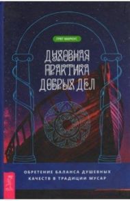 Духовная практика добрых дел. Обретение баланса душевных качеств в традиции Мусар / Маркус Грег