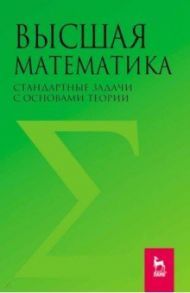 Высшая математика. Стандартные задачи с основами теории / Вдовин Андрей Юрьевич, Михалёва Л. В., Мухина В. М.