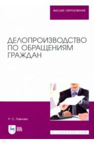 Делопроизводство по обращениям граждан. Учебное пособие / Павлова Раиса Сергеевна