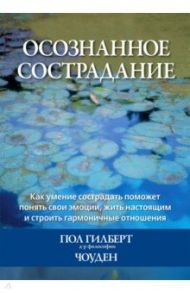 Осознанное сострадание. Как умение сострадать поможет понять свои эмоции, жить настоящим / Гилберт Пол, Чоуден