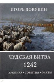 Чудская битва 1242. Хроника, события, факты. Монография / Докукин Игорь Яковлевич