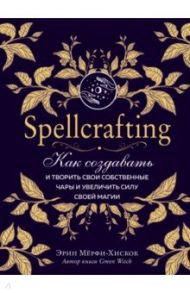 Spellcrafting. Как создавать и творить свои собственные чары и увеличить силу своей магии / Мёрфи-Хискок Эрин