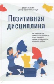 Позитивная дисциплина. Как помочь детям развить сознательность, ответственность, навыки сотрудничест / Нельсен Джейн