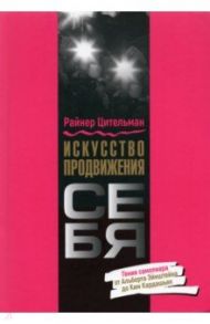 Искусство продвижения себя. Гении самопиара от Альберта Эйнштейна до Ким Кардашьян / Цительман Райнер