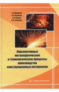 Перспективные металлургические и технологические процессы производства конструкционных материалов / Муравьев Василий Илларионович, Бахматов Павел Вячеславович, Фролов Алексей Валерьевич