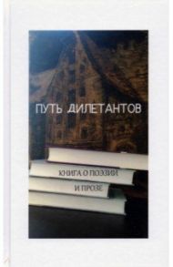 Путь дилетантов. Книга о поэзии и прозе / Косаркин Игорь, Кардо Сергей, Юрьева Рената