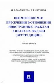 Применение мер пресечения в отношении иностранных граждан в целях их выдачи (экстрадиции) Монография / Малышева Ольга Анатольевна, Лятифов Рашид Габилович