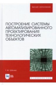 Построение системы автоматизированного проектирования технологических объектов / Зубкова Татьяна Михайловна