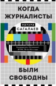 Когда журналисты были свободны. Документальный телевизионный роман / Сагалаев Эдуард Михайлович