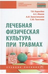 Лечебная физическая культура при травмах / Карасева Татьяна Вячеславовна, Махов Александр Сергеевич, Замогильнов Алексей Иванович