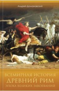 Всемирная история. Древний Рим. Эпоха великих завоеваний / Домановский Андрей