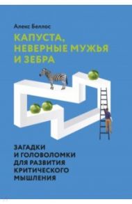 Капуста, неверные мужья и зебра. Загадки и головоломки для развития критического мышления / Беллос Алекс