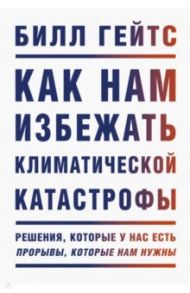 Как нам избежать климатической катастрофы. Решения, которые у нас есть. Прорывы, которые нам нужны / Гейтс Билл