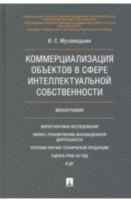 Коммерциализация объектов в сфере интеллектуальной собственности. Монография / Мухамедшин Ирик Сабирович