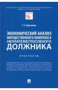 Экономический анализ имущественного комплекса неплатежеспособного должника. Практикум / Березкина Татьяна Евгеньевна