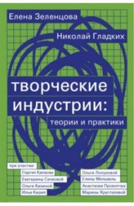 Творческие индустрии. Теории и практики / Гладких Николай, Зеленцова Елена