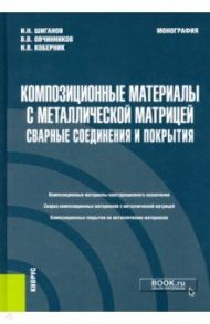 Композиционные материалы с металлической матрицей. Сварные соединения и покрытия. Монография / Овчинников Виктор Васильевич, Шиганов Игорь Николаевич