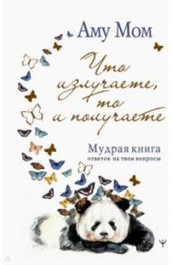 Что излучаете, то и получаете. Мудрая книга ответов на твои вопросы / Аму Мом