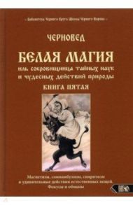 Белая магия иль сокровищница тайных наук. Книга 5 / Черновед