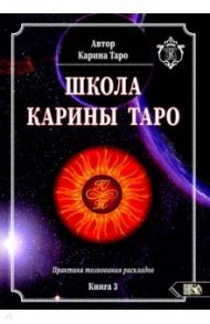 Школа Карины Таро. Книга 3. Практика толкования раскладов / Таро Карина