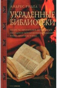 Украденные библиотеки. Нацисты, европейское литературное наследие и тайная интеллектуальная война / Ридел Андрес