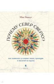 Почему Север сверху? Как появились условные знаки, проекции и масштаб на картах / Эшворт Мик