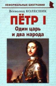 Пётр I. Один царь и два народа / Колесник Всеволод Иванович