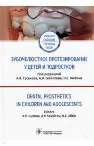 Зубочелюстное протезирование у детей и подростков / Гуськов Александр Викторович, Севбитов Андрей Владимирович, Митин Николай Евгеньевич