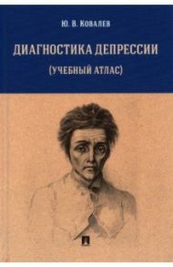 Диагностика депрессии. Учебный атлас. Учебное пособие / Ковалев Юрий Владимирович